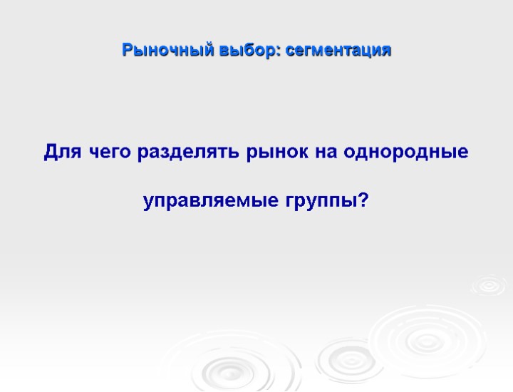 Рыночный выбор: сегментация Для чего разделять рынок на однородные управляемые группы?